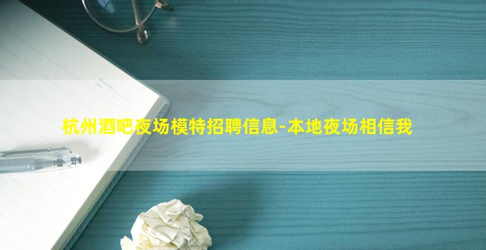 杭州酒吧夜场模特招聘信息-本地夜场相信我